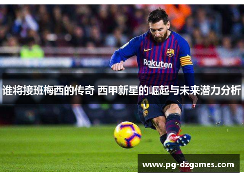 谁将接班梅西的传奇 西甲新星的崛起与未来潜力分析