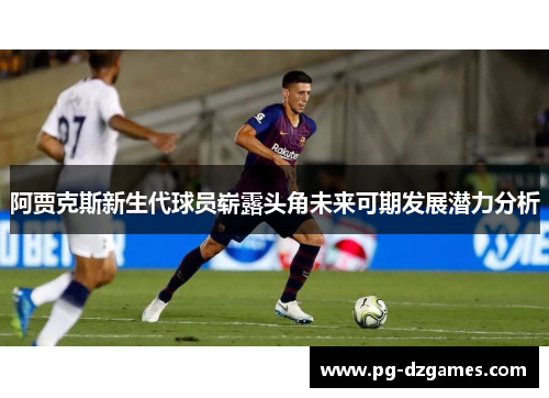 阿贾克斯新生代球员崭露头角未来可期发展潜力分析