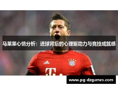 马莱莱心情分析：进球背后的心理驱动力与竞技成就感