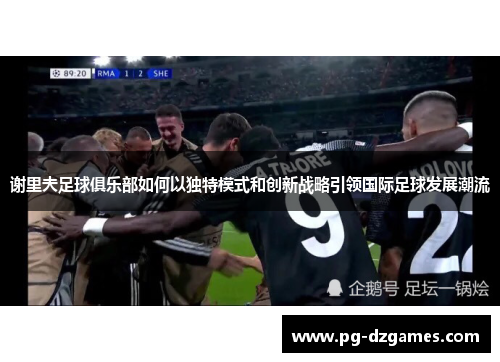 谢里夫足球俱乐部如何以独特模式和创新战略引领国际足球发展潮流