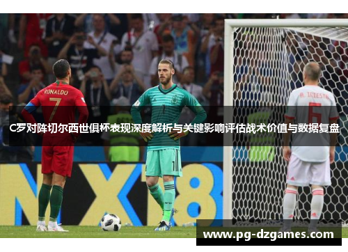C罗对阵切尔西世俱杯表现深度解析与关键影响评估战术价值与数据复盘