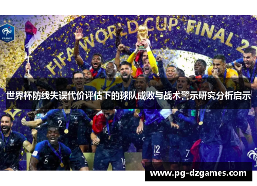 世界杯防线失误代价评估下的球队成败与战术警示研究分析启示 世界杯防线失误代价评估下的球队成败与战术警示研究分析启示