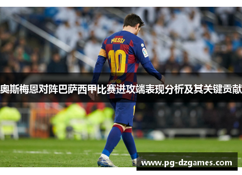 奥斯梅恩对阵巴萨西甲比赛进攻端表现分析及其关键贡献