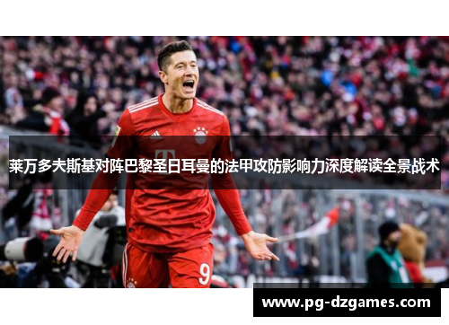 莱万多夫斯基对阵巴黎圣日耳曼的法甲攻防影响力深度解读全景战术