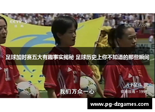 足球加时赛五大有趣事实揭秘 足球历史上你不知道的那些瞬间