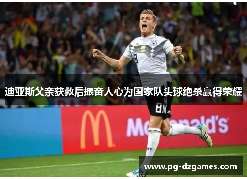 迪亚斯父亲获救后振奋人心为国家队头球绝杀赢得荣耀 迪亚斯父亲获救后振奋人心为国家队头球绝杀赢得荣耀