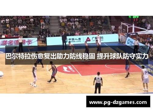巴尔特拉伤愈复出助力防线稳固 提升球队防守实力 巴尔特拉伤愈复出助力防线稳固 提升球队防守实力